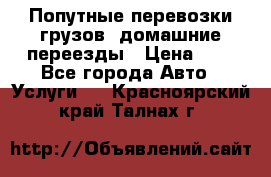 Попутные перевозки грузов, домашние переезды › Цена ­ 7 - Все города Авто » Услуги   . Красноярский край,Талнах г.